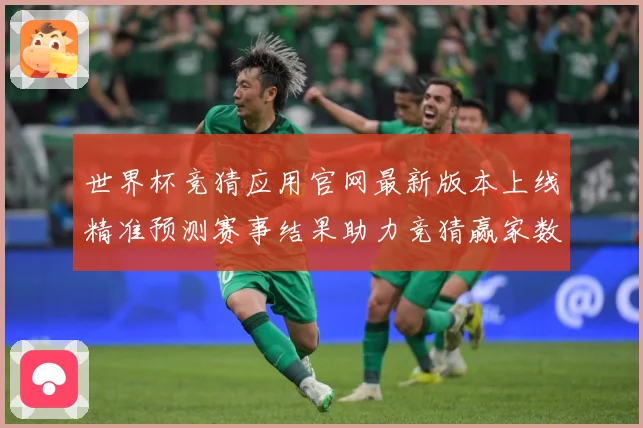 世界杯竞猜应用官网最新版本上线精准预测赛事结果助力竞猜赢家数据研判：最新赛事动态与深度分析