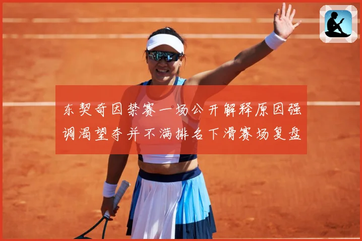 东契奇因禁赛一场公开解释原因强调渴望夺并不满排名下滑赛场复盘：最新赛事动态与深度分析