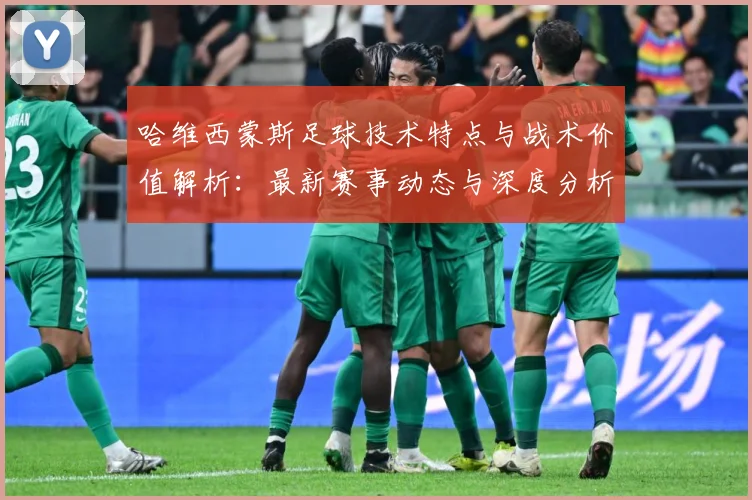 哈维西蒙斯足球技术特点与战术价值解析：最新赛事动态与深度分析