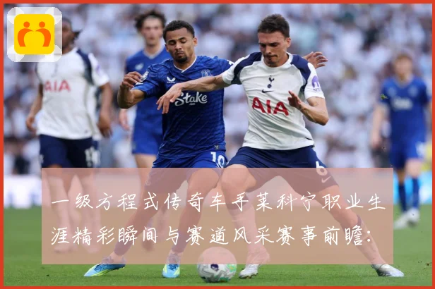 一级方程式传奇车手莱科宁职业生涯精彩瞬间与赛道风采赛事前瞻：最新赛事动态与深度分析