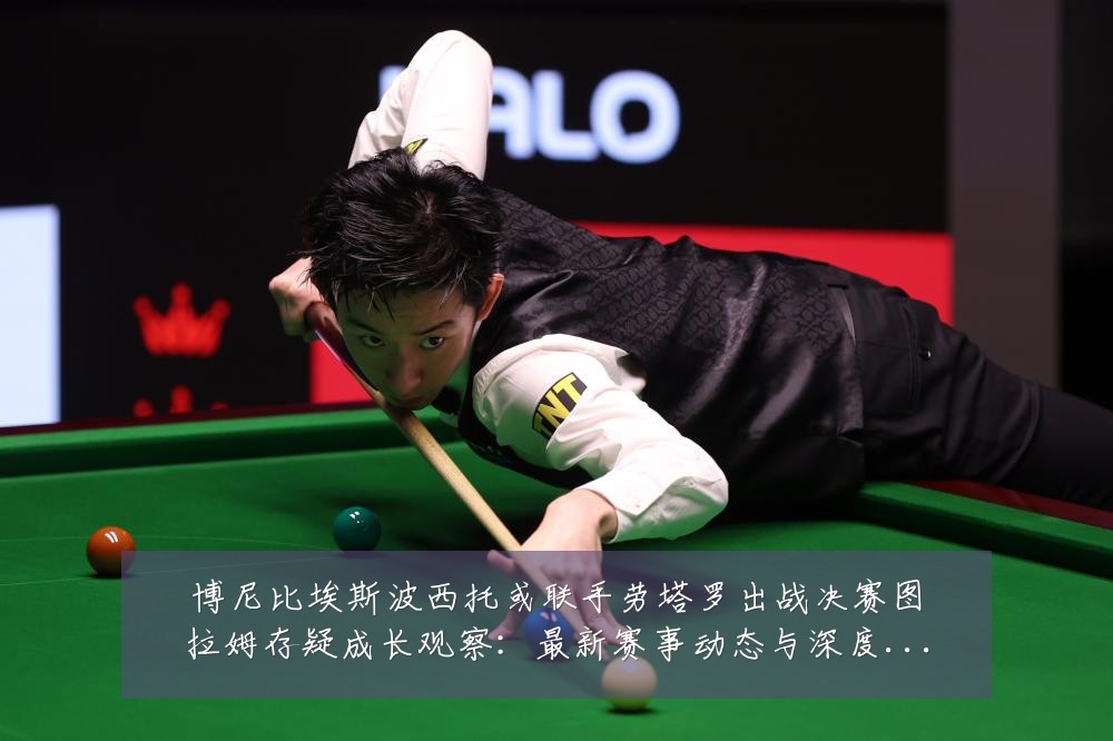 博尼比埃斯波西托或联手劳塔罗出战决赛图拉姆存疑成长观察：最新赛事动态与深度分析