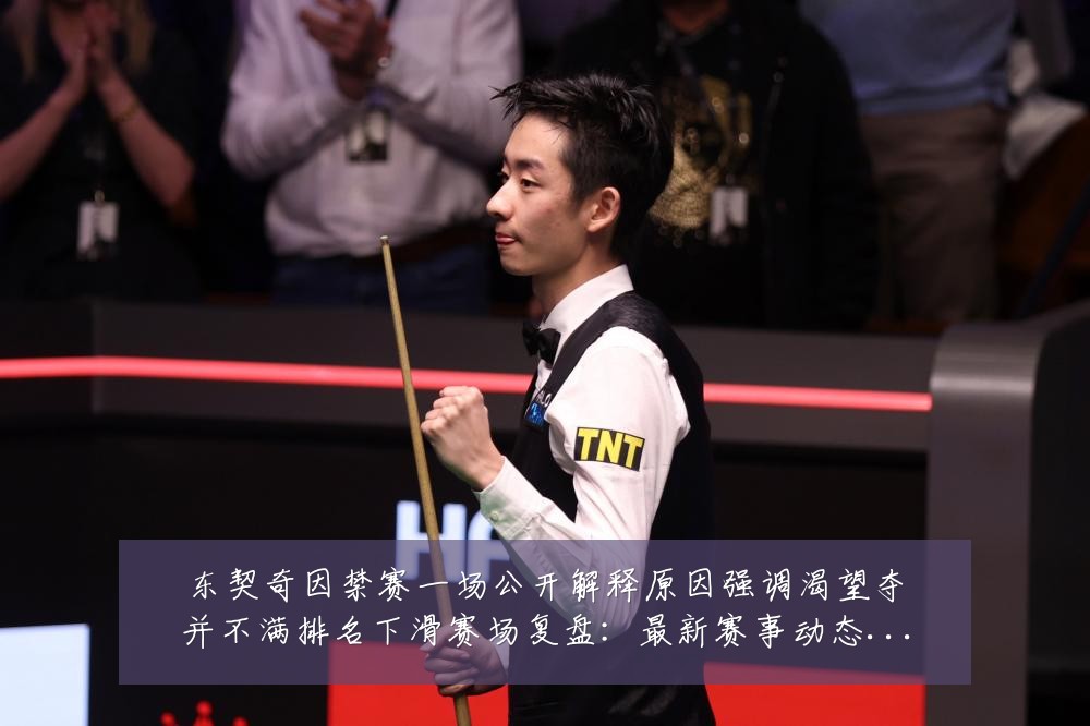 东契奇因禁赛一场公开解释原因强调渴望夺并不满排名下滑赛场复盘:最新赛事动态与深度分析
