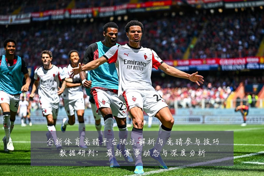 全新体育竞猜平台玩法解析与竞猜参与技巧数据研判：最新赛事动态与深度分析