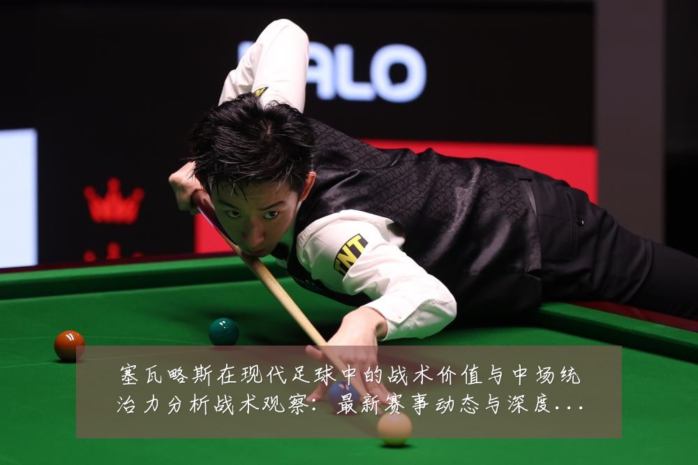 塞瓦略斯在现代足球中的战术价值与中场统治力分析战术观察:最新赛事动态与深度分析
