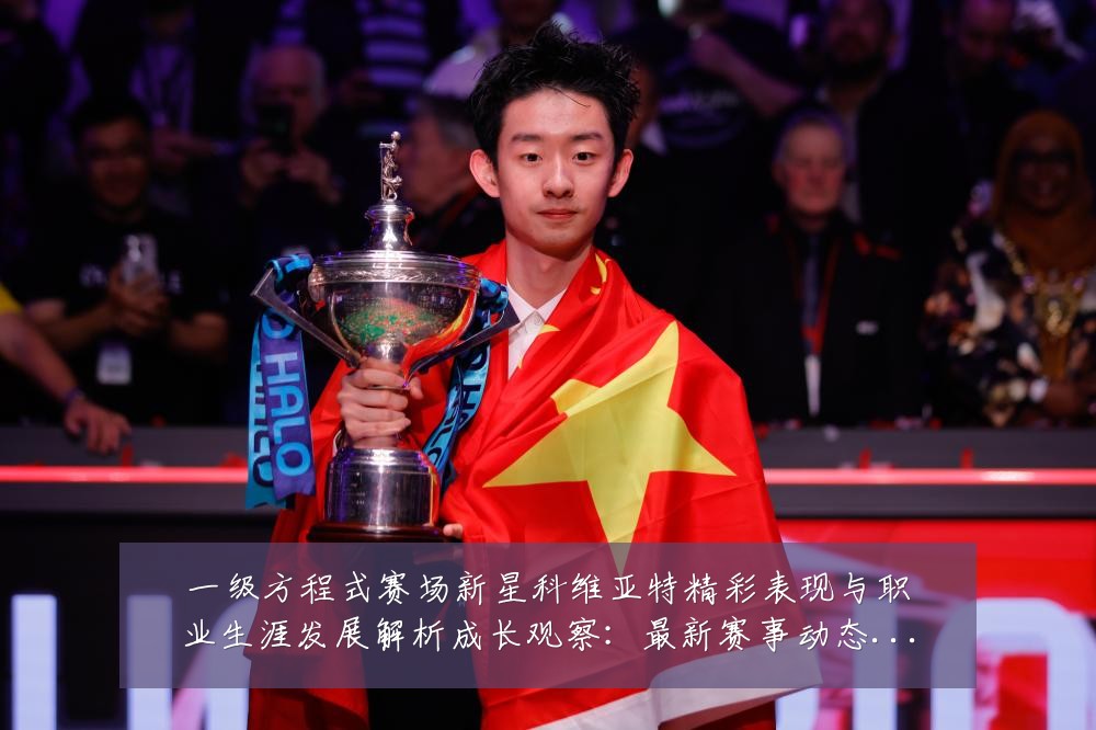 一级方程式赛场新星科维亚特精彩表现与职业生涯发展解析成长观察：最新赛事动态与深度分析